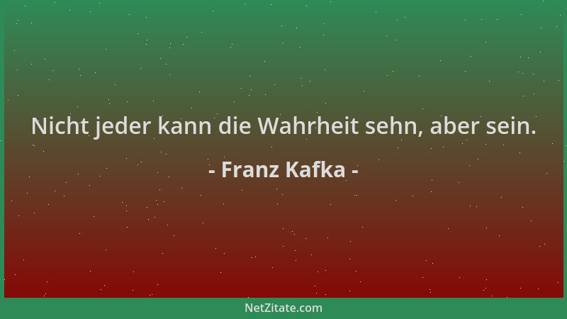 Franz Kafka - Nicht jeder kann die Wahrheit sehn, aber sein....