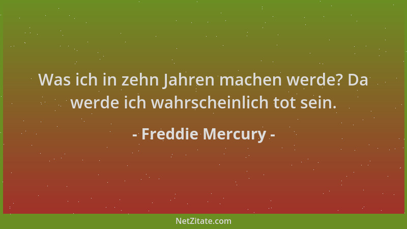 Freddie Mercury - Was ich in zehn Jahren machen werde? Da werde ich wahrscheinlich tot sein....