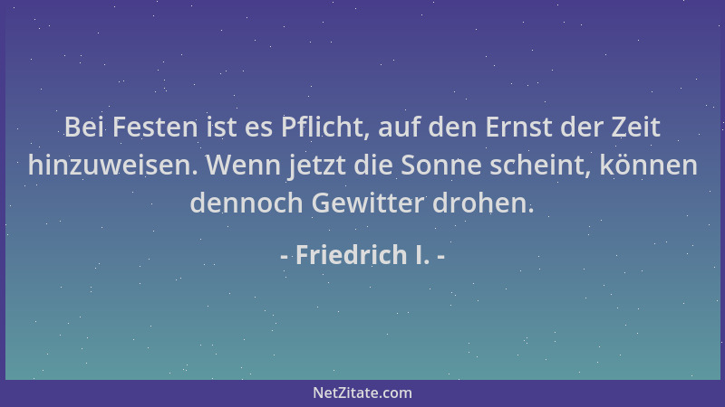 Friedrich I. - Bei Festen ist es Pflicht, auf den Ernst der Zeit hinzuweisen. Wenn jetzt die Sonne scheint, können dennoch...
