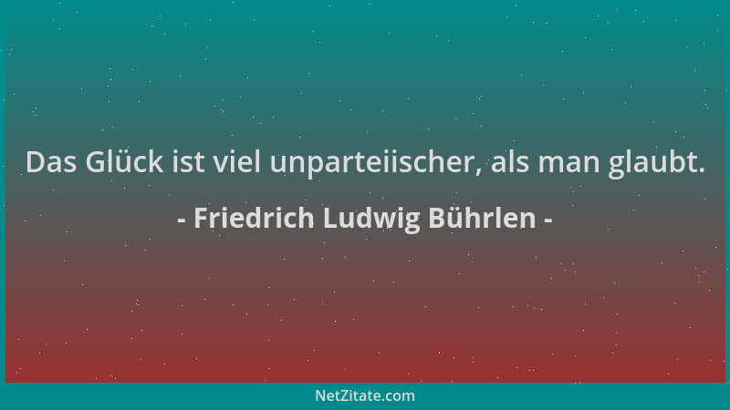 Friedrich Ludwig Bührlen - Das Glück ist viel unparteiischer, als man glaubt....