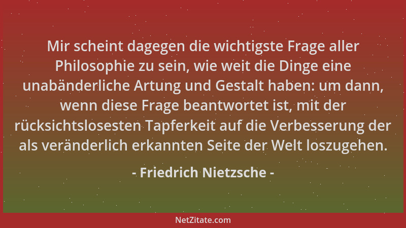 Friedrich Nietzsche - Mir scheint dagegen die wichtigste Frage aller Philosophie zu sein, wie weit die Dinge eine unabänder...