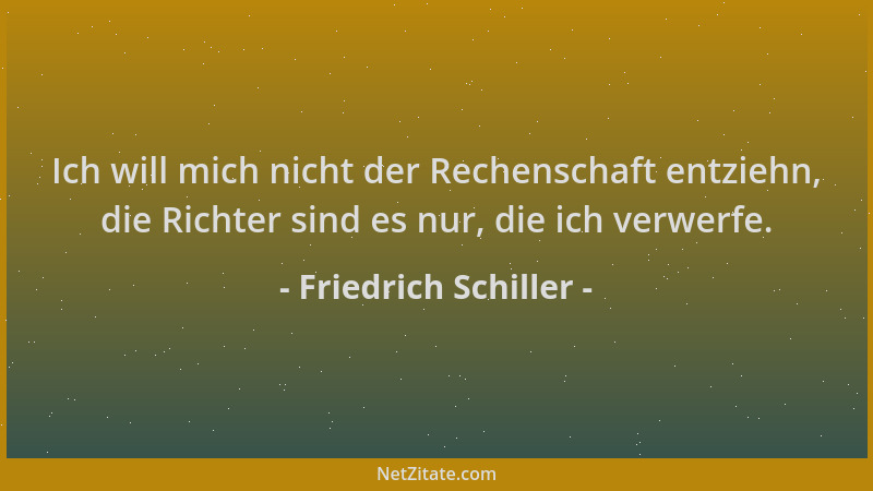 Friedrich Schiller - Ich will mich nicht der Rechenschaft entziehn, die Richter sind es nur, die ich verwerfe....