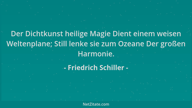 Friedrich Schiller - Der Dichtkunst heilige Magie Dient einem weisen Weltenplane; Still lenke sie zum Ozeane Der großen Har...