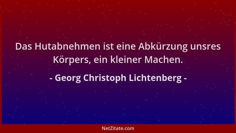 Georg Christoph Lichtenberg - Das Hutabnehmen ist eine Abkürzung unsres Körpers, ein kleiner Machen....