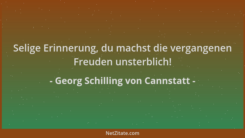 Georg Schilling von Cannstatt - Selige Erinnerung, du machst die vergangenen Freuden unsterblich!...