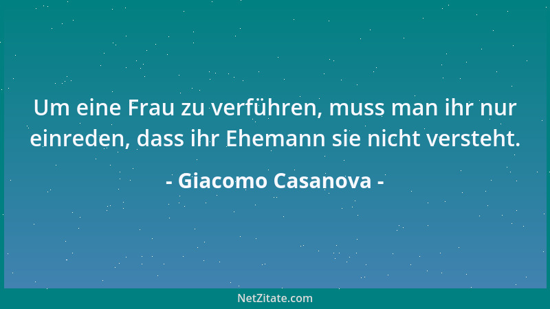 Giacomo Casanova - Um eine Frau zu verführen, muss man ihr nur einreden, dass ihr Ehemann sie nicht versteht....