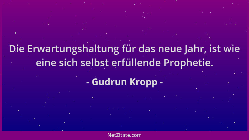 Gudrun Kropp - Die Erwartungshaltung für das neue Jahr, ist wie eine sich selbst erfüllende Prophetie....
