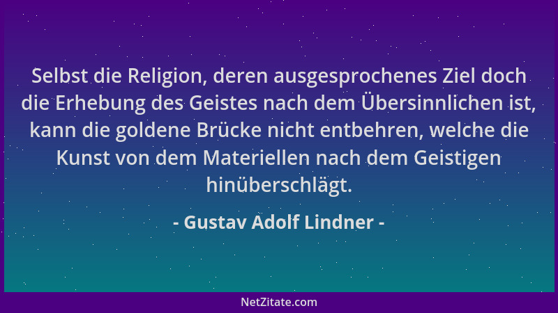 Gustav Adolf Lindner - Selbst die Religion, deren ausgesprochenes Ziel doch die Erhebung des Geistes nach dem Übersinnliche...