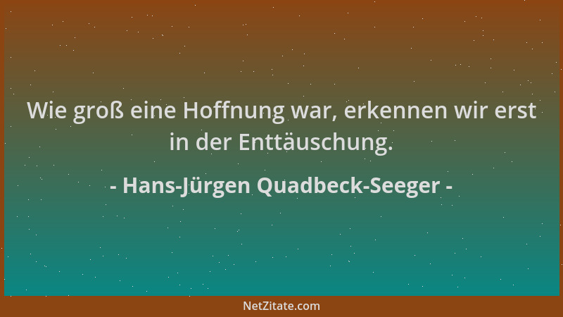Hans-Jürgen Quadbeck-Seeger - Wie groß eine Hoffnung war, erkennen wir erst in der Enttäuschung....
