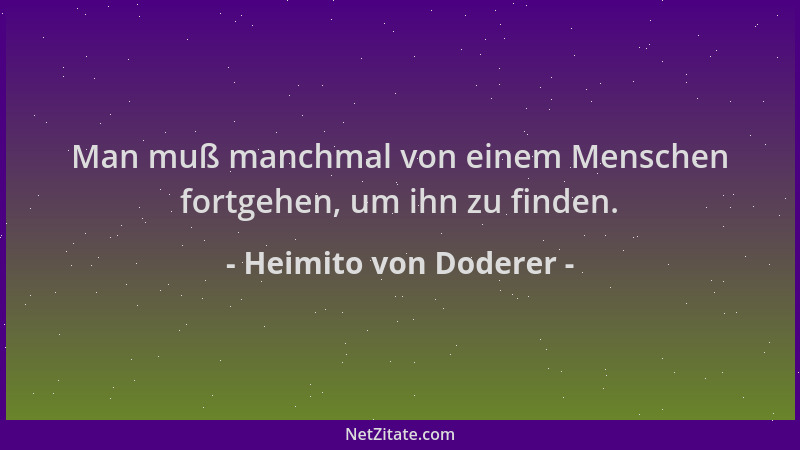 Heimito von Doderer - Man muß manchmal von einem Menschen fortgehen, um ihn zu finden....