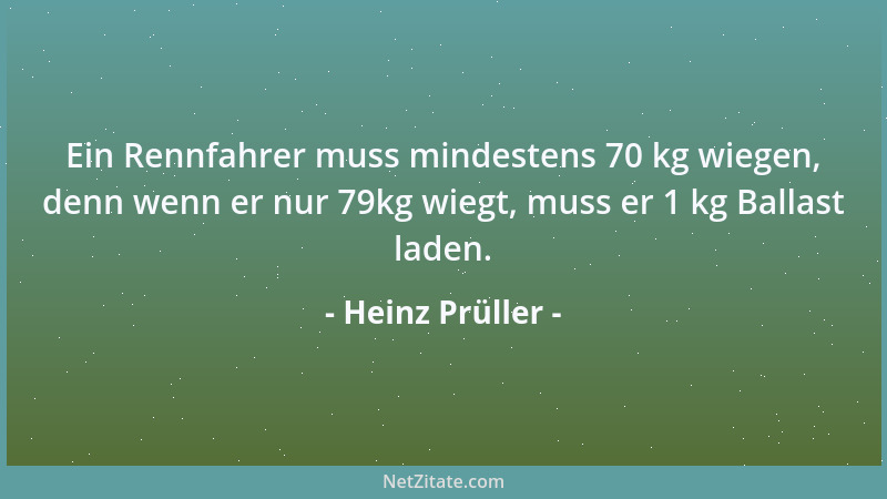 Heinz Prüller - Ein Rennfahrer muss mindestens 70 kg wiegen, denn wenn er nur 79kg wiegt, muss er 1 kg Ballast laden....
