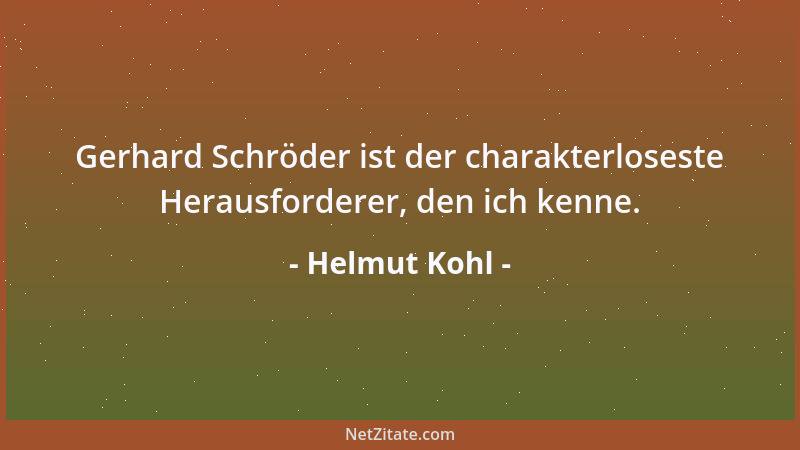 Helmut Kohl - Gerhard Schröder ist der charakterloseste Herausforderer, den ich kenne....