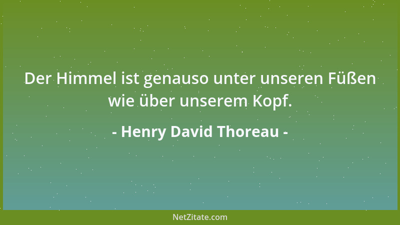Henry David Thoreau - Der Himmel ist genauso unter unseren Füßen wie über unserem Kopf....