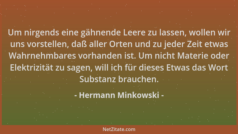 Hermann Minkowski - Um nirgends eine gähnende Leere zu lassen, wollen wir uns vorstellen, daß aller Orten und zu jeder Zeit...
