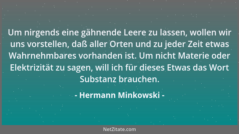 Hermann Minkowski - Um nirgends eine gähnende Leere zu lassen, wollen wir uns vorstellen, daß aller Orten und zu jeder Zeit...