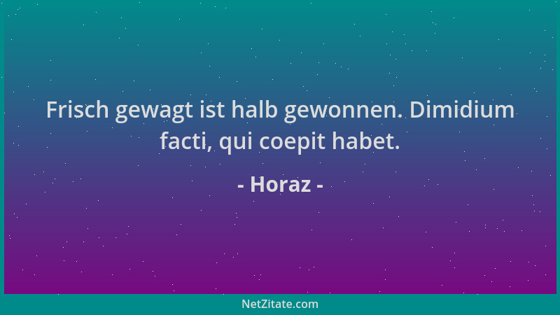 Horaz - Frisch gewagt ist halb gewonnen. Dimidium facti, qui coepit habet....