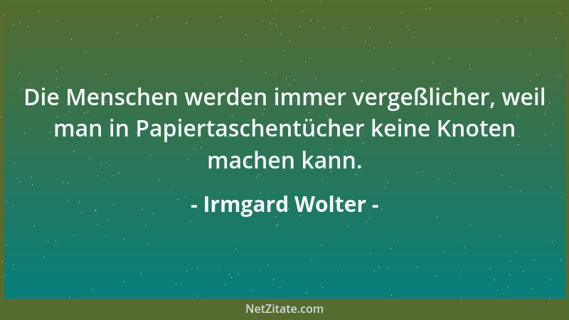 Irmgard Wolter - Die Menschen werden immer vergeßlicher, weil man in Papiertaschentücher keine Knoten machen kann....