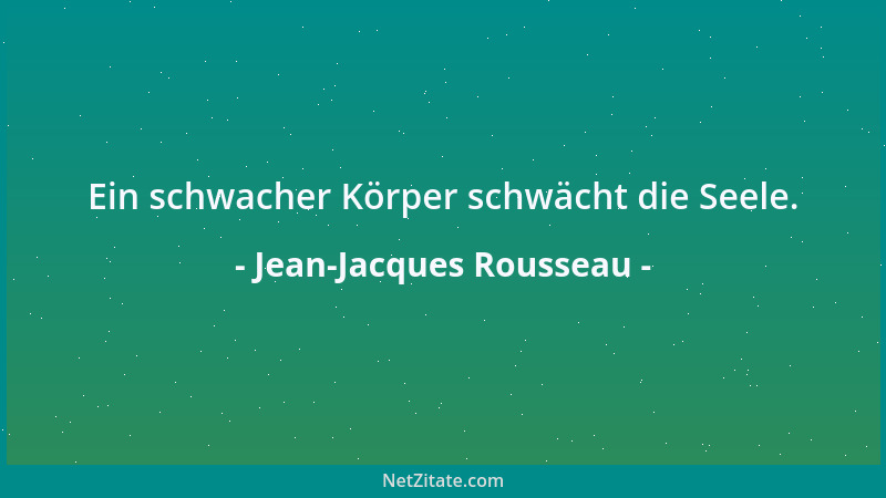 Jean-Jacques Rousseau - Ein schwacher Körper schwächt die Seele....