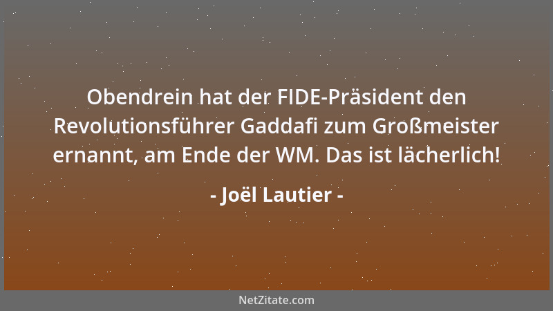 Joël Lautier - Obendrein hat der FIDE-Präsident den Revolutionsführer Gaddafi zum Großmeister ernannt, am Ende der WM. Das...