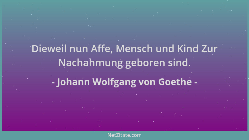 Johann Wolfgang von Goethe - Dieweil nun Affe, Mensch und Kind Zur Nachahmung geboren sind....