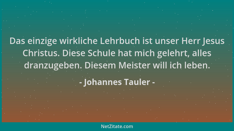 Johannes Tauler - Das einzige wirkliche Lehrbuch ist unser Herr Jesus Christus. Diese Schule hat mich gelehrt, alles dranzu...