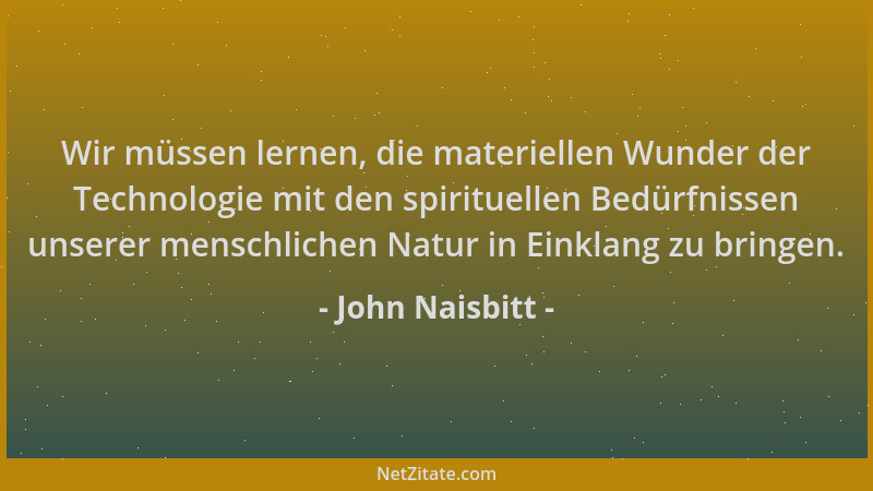 John Naisbitt - Wir müssen lernen, die materiellen Wunder der Technologie mit den spirituellen Bedürfnissen unserer menschl...