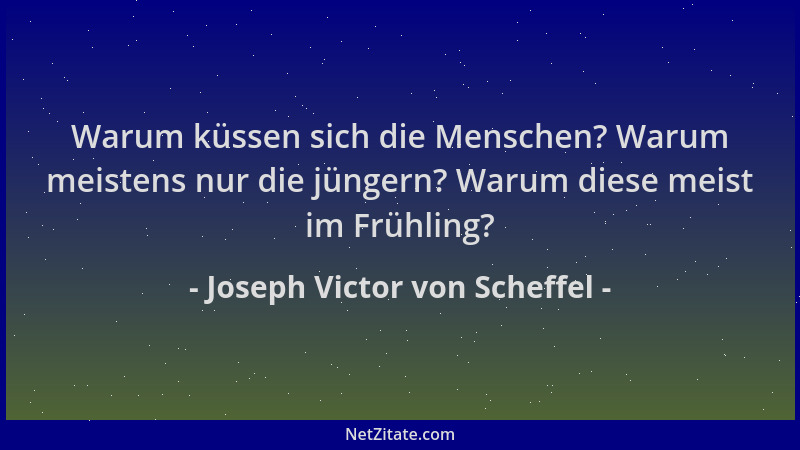 Joseph Victor von Scheffel - Warum küssen sich die Menschen? Warum meistens nur die jüngern? Warum diese meist im Frühling?...