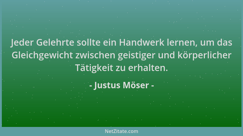 Justus Möser - Jeder Gelehrte sollte ein Handwerk lernen, um das Gleichgewicht zwischen geistiger und körperlicher Tätigkei...