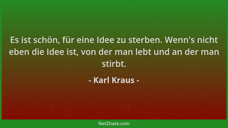 Karl Kraus - Es ist schön, für eine Idee zu sterben. Wenn 's nicht eben die Idee ist, von der man lebt und an der man stirbt...