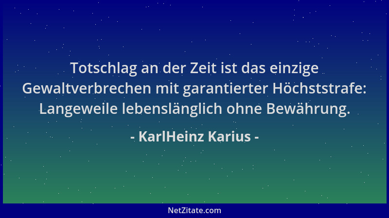 KarlHeinz Karius - Totschlag an der Zeit ist das einzige Gewaltverbrechen mit garantierter Höchststrafe: Langeweile lebensl...
