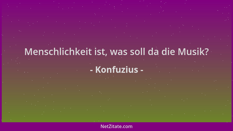Konfuzius - Menschlichkeit ist, was soll da die Musik?...
