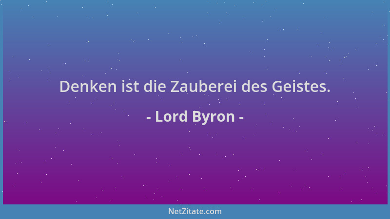 Lord Byron - Denken ist die Zauberei des Geistes....