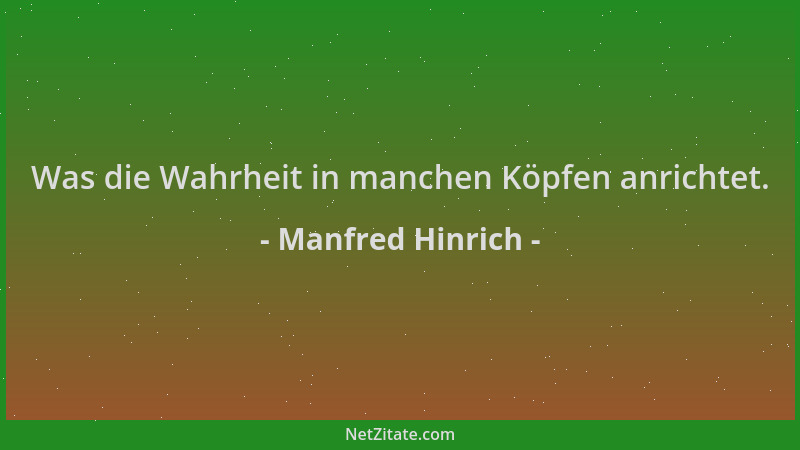 Manfred Hinrich - Was die Wahrheit in manchen Köpfen anrichtet....