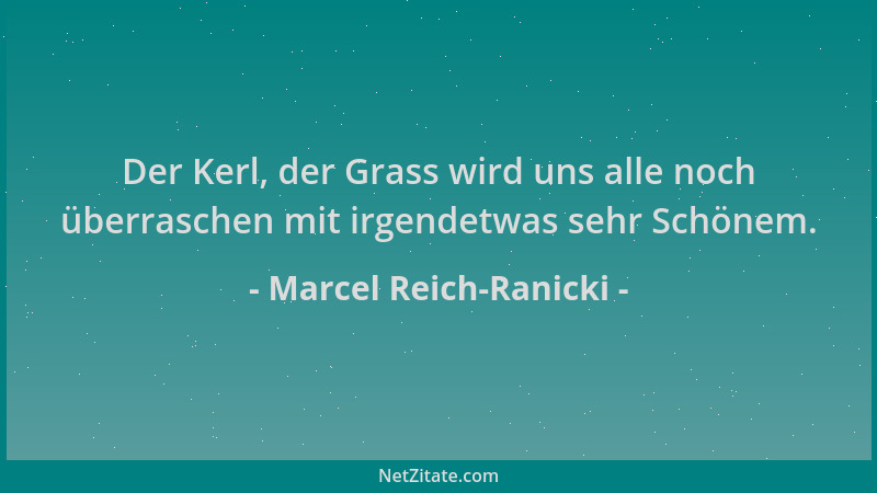 Marcel Reich-Ranicki - Der Kerl, der Grass wird uns alle noch überraschen mit irgendetwas sehr Schönem....