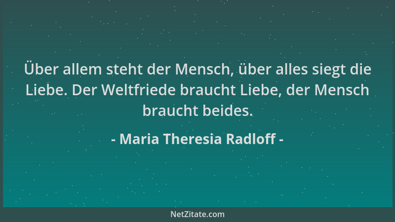 Maria Theresia Radloff - Über allem steht der Mensch, über alles siegt die Liebe. Der Weltfriede braucht Liebe, der Mensch...