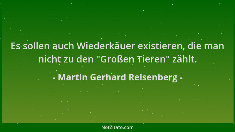 Martin Gerhard Reisenberg - Es sollen auch Wiederkäuer existieren, die man nicht zu den  "Großen Tieren " zählt....