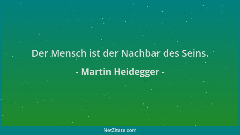 Martin Heidegger - Der Mensch ist der Nachbar des Seins....