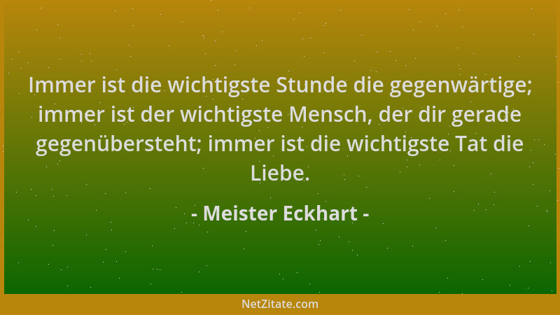 Meister Eckhart - Immer ist die wichtigste Stunde die gegenwärtige; immer ist der wichtigste Mensch, der dir gerade gegenüb...