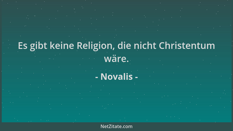 Novalis - Es gibt keine Religion, die nicht Christentum wäre....