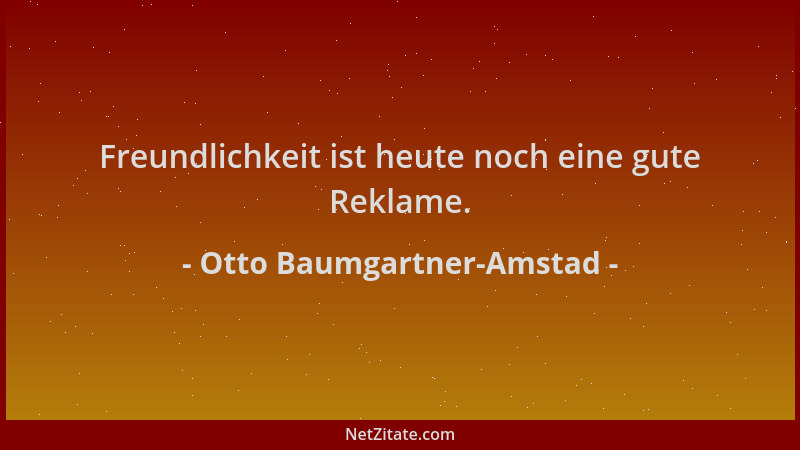Otto Baumgartner-Amstad - Freundlichkeit ist heute noch eine gute Reklame....