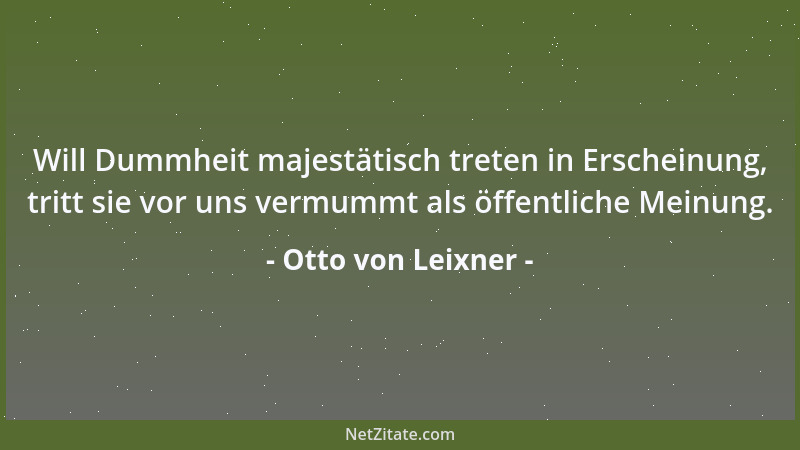Otto von Leixner - Will Dummheit majestätisch treten in Erscheinung, tritt sie vor uns vermummt als öffentliche Meinung....