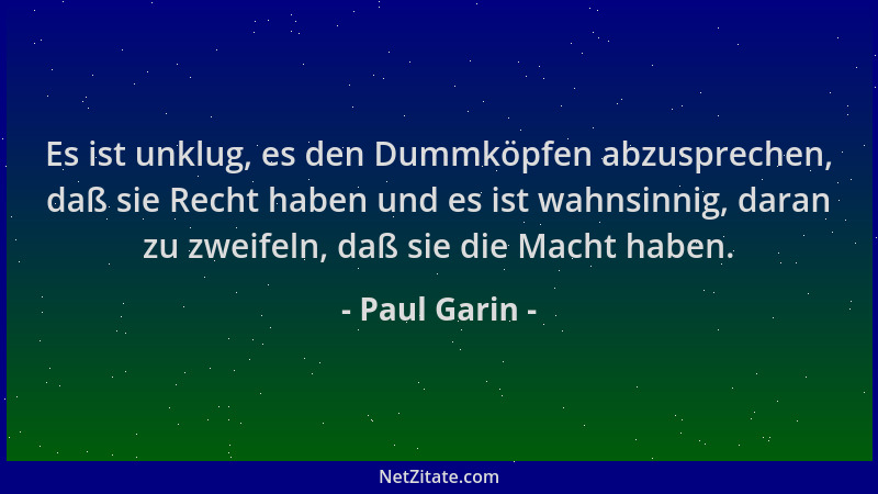 Paul Garin - Es ist unklug, es den Dummköpfen abzusprechen, daß sie Recht haben und es ist wahnsinnig, daran zu zweifeln, d...