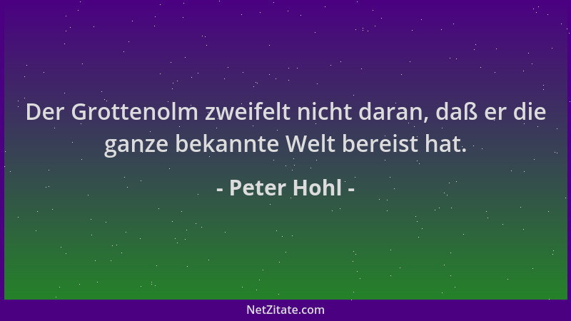 Peter Hohl - Der Grottenolm zweifelt nicht daran, daß er die ganze bekannte Welt bereist hat....