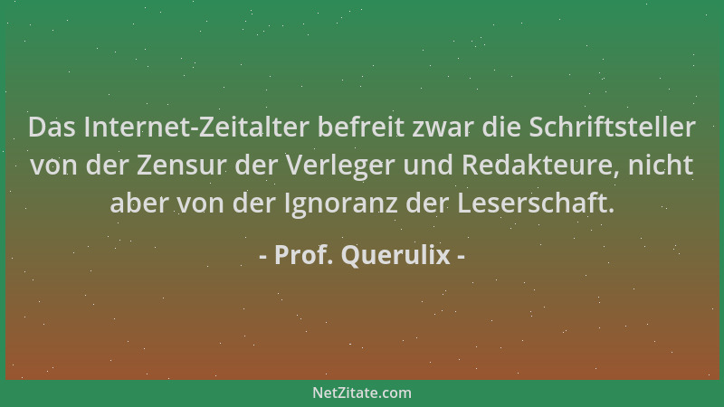 Prof. Querulix - Das Internet-Zeitalter befreit zwar die Schriftsteller von der Zensur der Verleger und Redakteure, nicht a...
