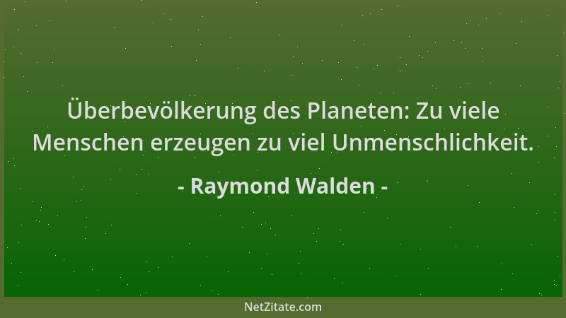Raymond Walden - Überbevölkerung des Planeten: Zu viele Menschen erzeugen zu viel Unmenschlichkeit....