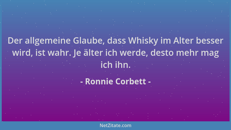 Ronnie Corbett - Der allgemeine Glaube, dass Whisky im Alter besser wird, ist wahr. Je älter ich werde, desto mehr mag ich...