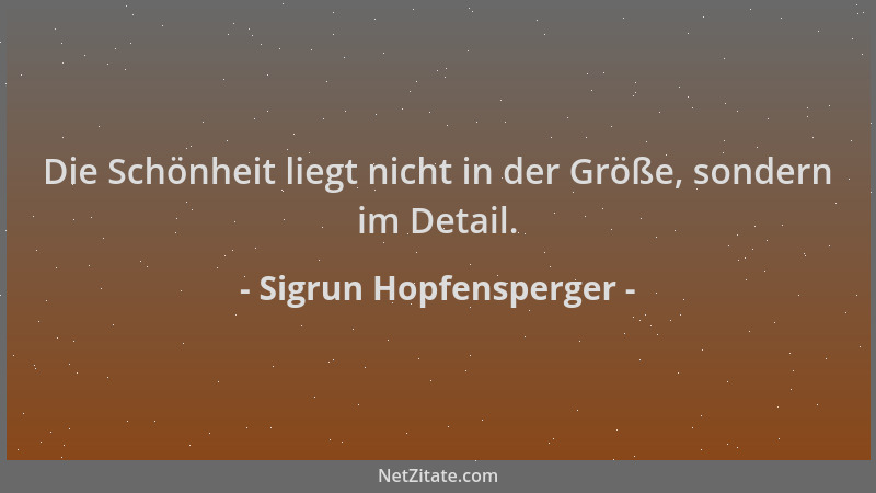 Sigrun Hopfensperger - Die Schönheit liegt nicht in der Größe, sondern im Detail....