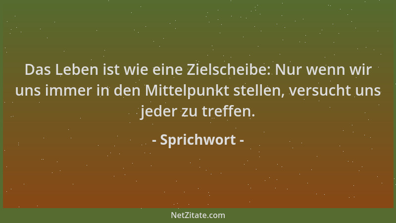 Sprichwort - Das Leben ist wie eine Zielscheibe: Nur wenn wir uns immer in den Mittelpunkt stellen, versucht uns jeder zu t...