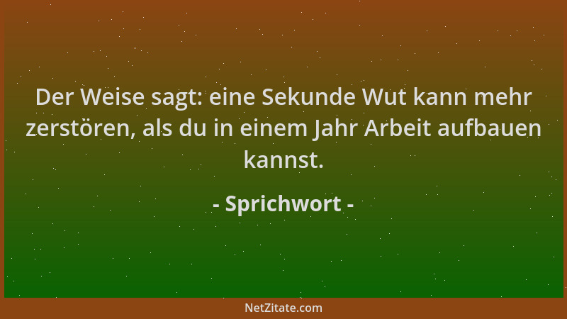 Sprichwort - Der Weise sagt: eine Sekunde Wut kann mehr zerstören, als du in einem Jahr Arbeit aufbauen kannst....