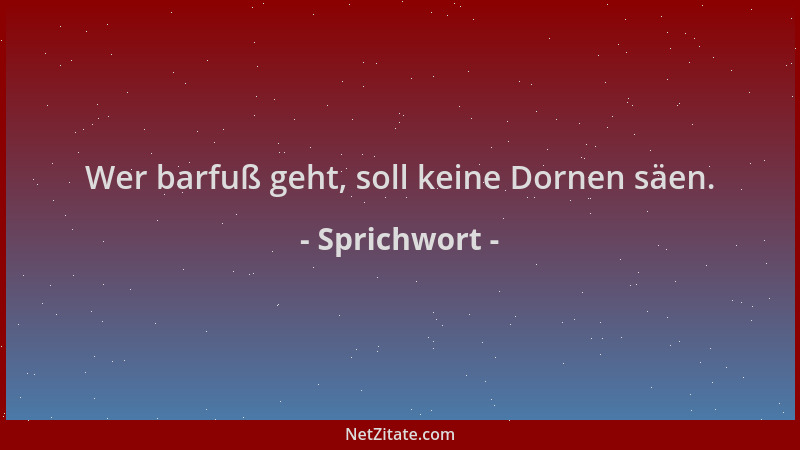 Sprichwort - Wer barfuß geht, soll keine Dornen säen....